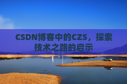 CSDN博客中的CZS，探索技术之路的启示
